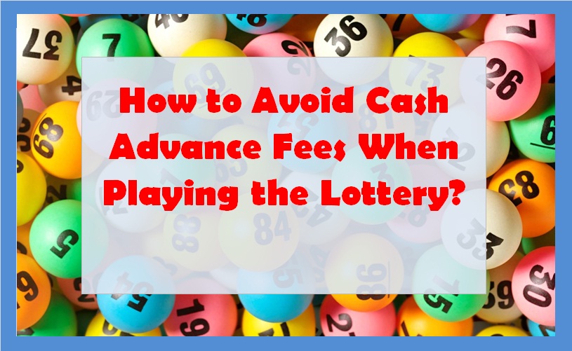 How to Avoid Cash Advance Fees When Playing the Lottery?